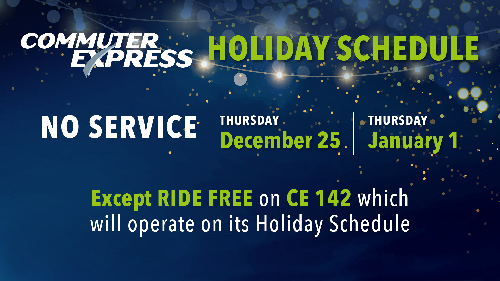 Commuter Express HOLIDAY SCHEDULE: NO SERVICE Thursday, December 25 and Thursday, January 1, except RIDE FREE on CE 142 which will operate on its Holiday Schedule.